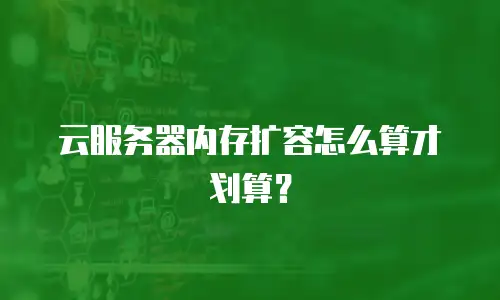 云服务器内存扩容怎么算才划算？