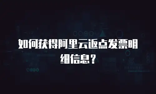 如何获得阿里云返点发票明细信息？
