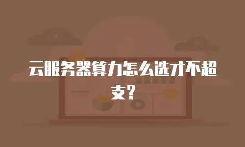 云服务器算力怎么选才不超支？