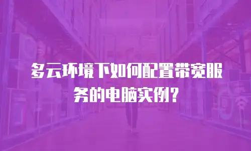 多云环境下如何配置带宽服务的电脑实例？