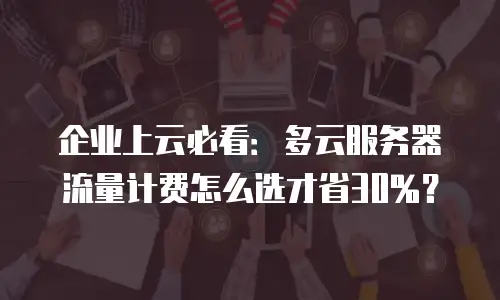 企业上云必看：多云服务器流量计费怎么选才省30%？