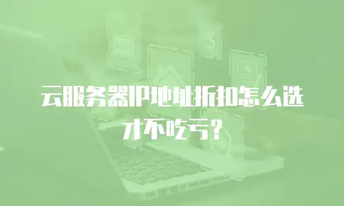 云服务器IP地址折扣怎么选才不吃亏？