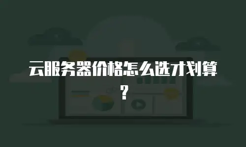 云服务器价格怎么选才划算？