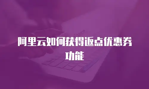 阿里云如何获得返点优惠券功能