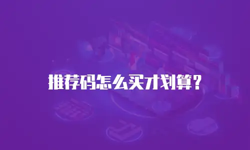 推荐码怎么买才划算？