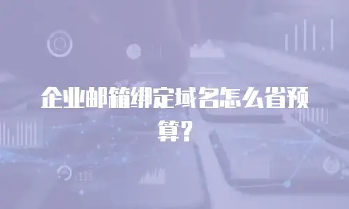 企业邮箱绑定域名怎么省预算？