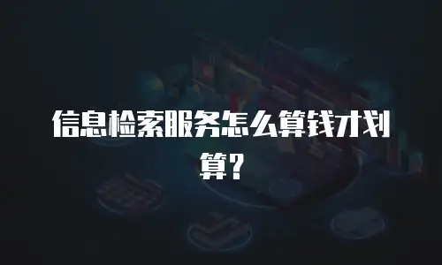 信息检索服务怎么算钱才划算？