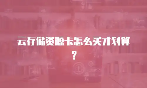 云存储资源卡怎么买才划算？