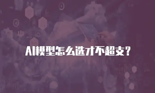 AI模型怎么选才不超支？