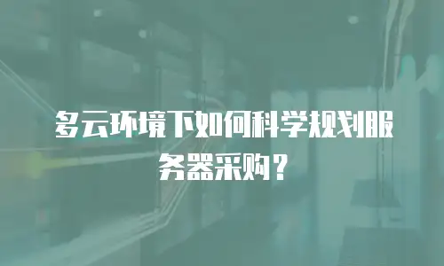 多云环境下如何科学规划服务器采购？