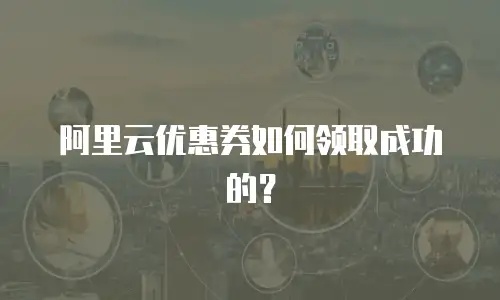 阿里云优惠券如何领取成功的？