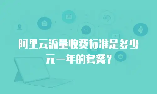 阿里云流量收费标准是多少元一年的套餐？