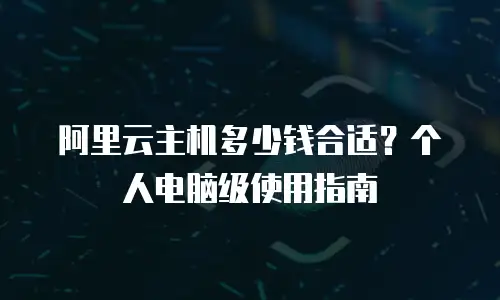 阿里云主机多少钱合适？个人电脑级使用指南