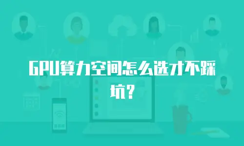 GPU算力空间怎么选才不踩坑？