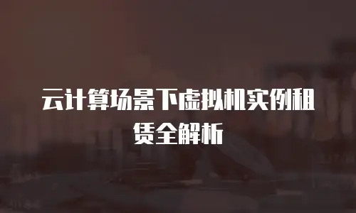 云计算场景下虚拟机实例租赁全解析