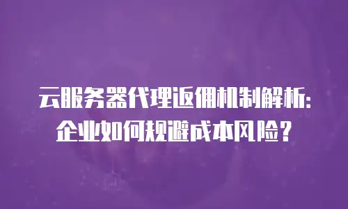 云服务器代理返佣机制解析：企业如何规避成本风险？