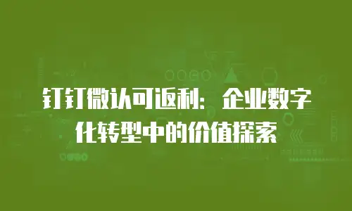 钉钉微认可返利：企业数字化转型中的价值探索
