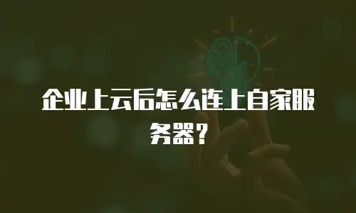 企业上云后怎么连上自家服务器？