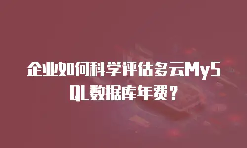 企业如何科学评估多云MySQL数据库年费？