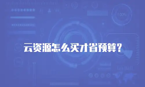 云资源怎么买才省预算？