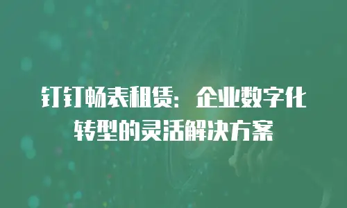钉钉畅表租赁：企业数字化转型的灵活解决方案
