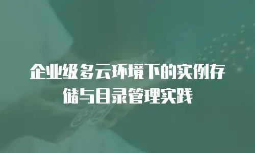 企业级多云环境下的实例存储与目录管理实践