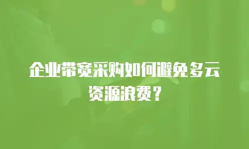 企业带宽采购如何避免多云资源浪费？
