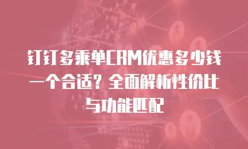 钉钉多乘单CRM优惠多少钱一个合适？全面解析性价比与功能匹配
