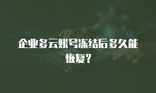 企业多云账号冻结后多久能恢复？