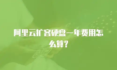 阿里云扩容硬盘一年费用怎么算？