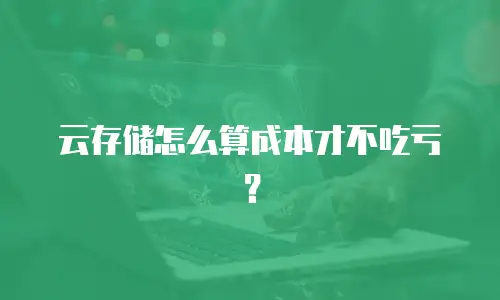 云存储怎么算成本才不吃亏？