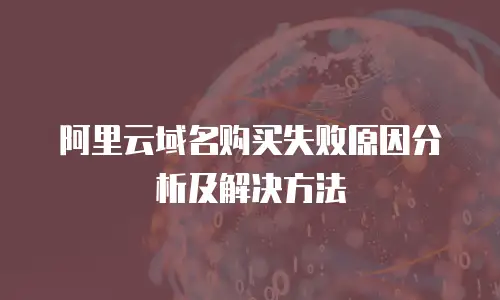 阿里云域名购买失败原因分析及解决方法
