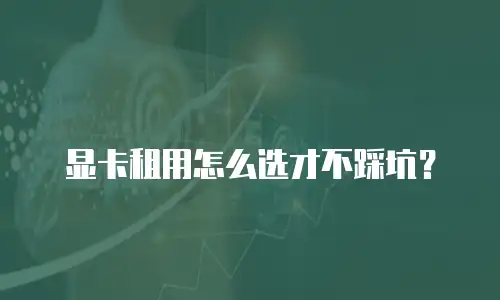 显卡租用怎么选才不踩坑？