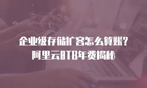 企业级存储扩容怎么算账？阿里云8TB年费揭秘