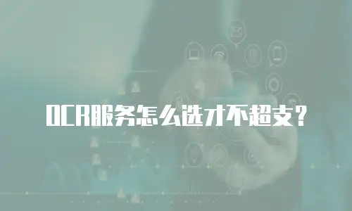 OCR服务怎么选才不超支？