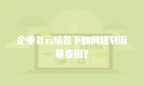 企业多云场景下如何规划流量费用？