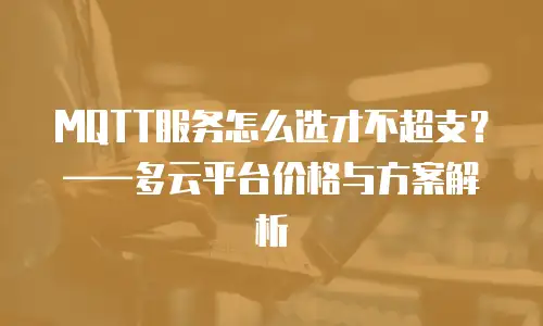 MQTT服务怎么选才不超支？——多云平台价格与方案解析