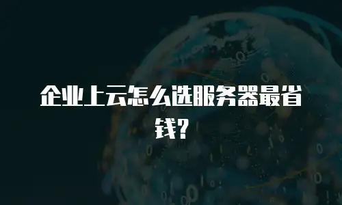 企业上云怎么选服务器最省钱？