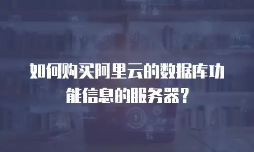 如何购买阿里云的数据库功能信息的服务器？