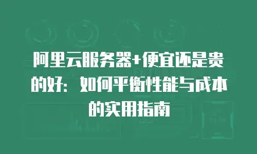 阿里云服务器+便宜还是贵的好：如何平衡性能与成本的实用指南