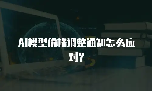 AI模型价格调整通知怎么应对？