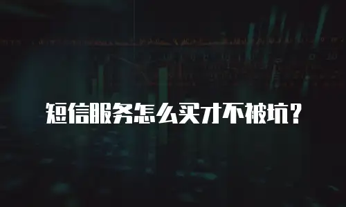 短信服务怎么买才不被坑？