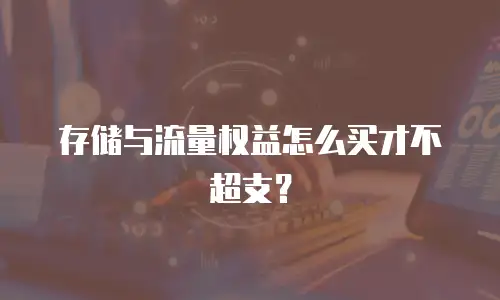存储与流量权益怎么买才不超支？