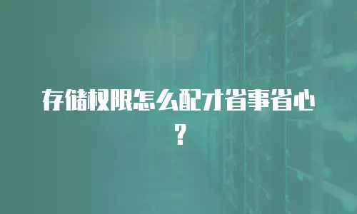 存储权限怎么配才省事省心？