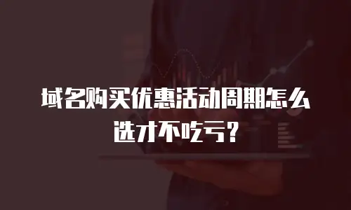 域名购买优惠活动周期怎么选才不吃亏？