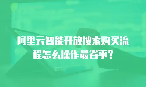 阿里云智能开放搜索购买流程怎么操作最省事？