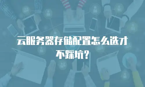 云服务器存储配置怎么选才不踩坑？