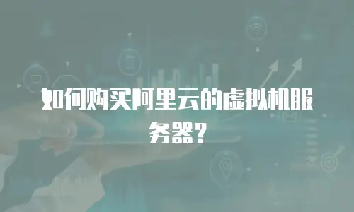 如何购买阿里云的虚拟机服务器？