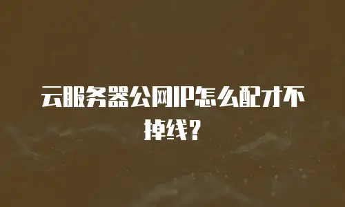云服务器公网IP怎么配才不掉线？