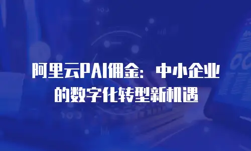 阿里云PAI佣金：中小企业的数字化转型新机遇